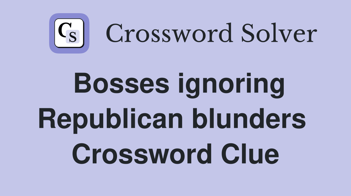 Bosses ignoring Republican blunders  Crossword Clue