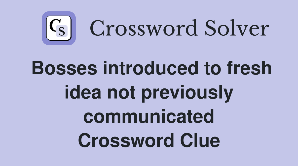 Bosses introduced to fresh idea not previously communicated Crossword Clue