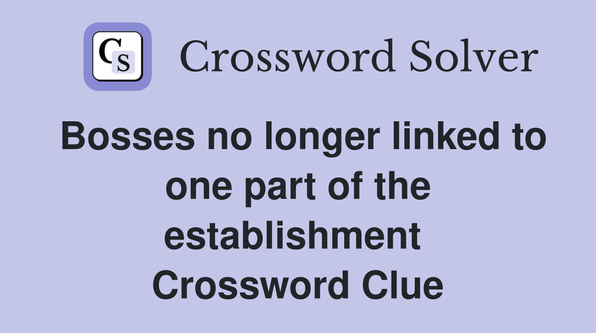 Bosses no longer linked to one part of the establishment  Crossword Clue