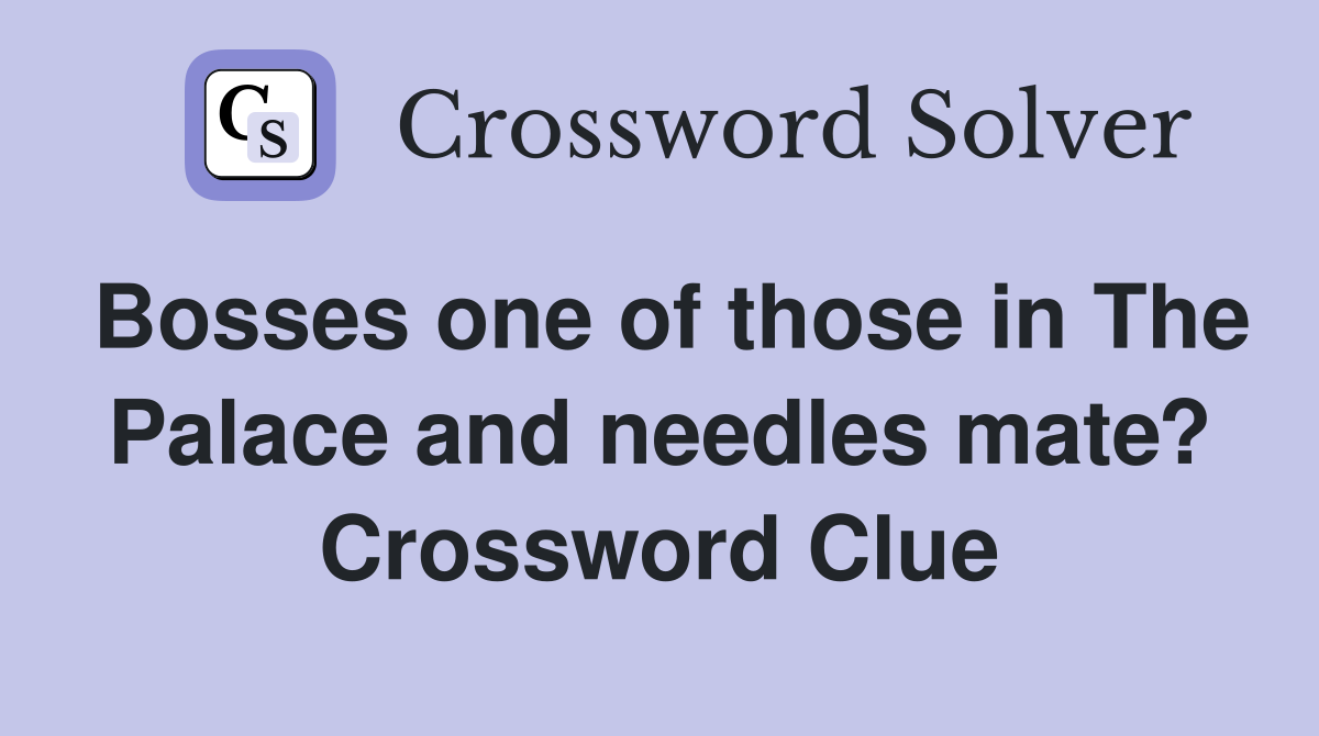 Bosses one of those in The Palace and needles mate? Crossword Clue