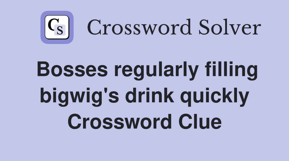 Bosses regularly filling bigwig's drink quickly Crossword Clue