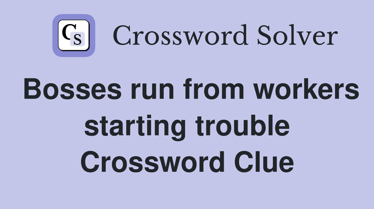 Bosses run from workers starting trouble Crossword Clue