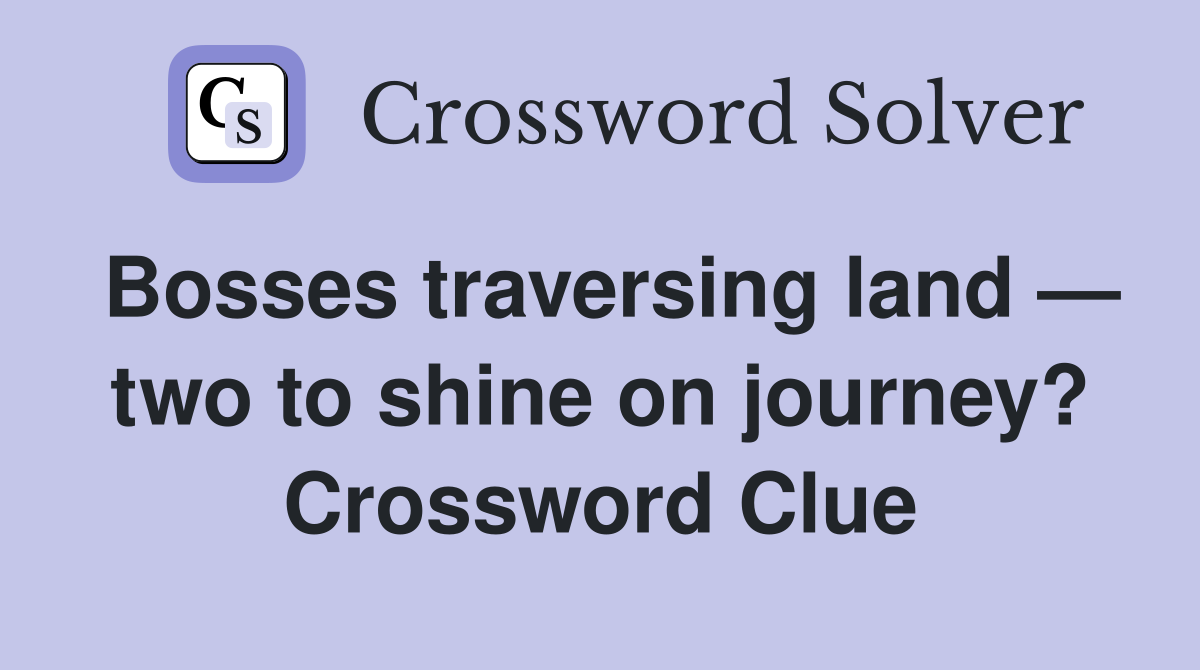 Bosses traversing land — two to shine on journey? Crossword Clue
