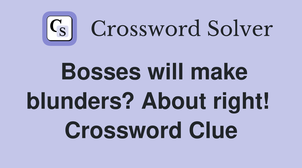 Bosses will make blunders? About right!  Crossword Clue