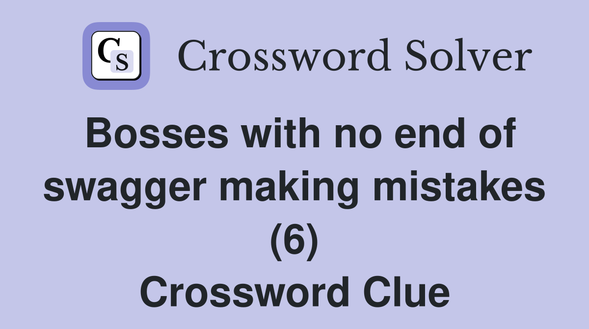 Bosses with no end of swagger making mistakes (6) Crossword Clue