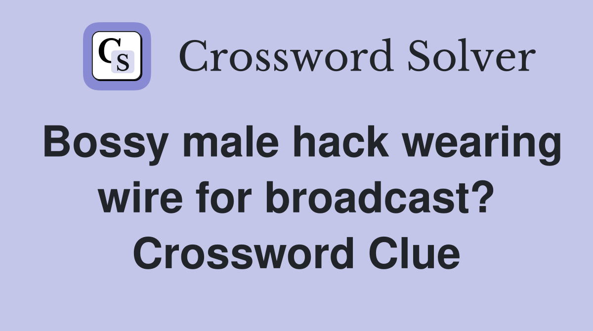 Bossy male hack wearing wire for broadcast? Crossword Clue