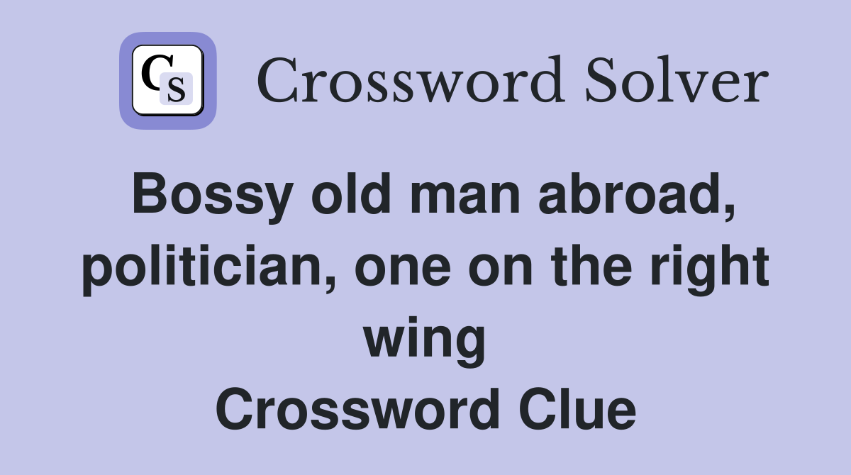Bossy old man abroad, politician, one on the right wing Crossword Clue