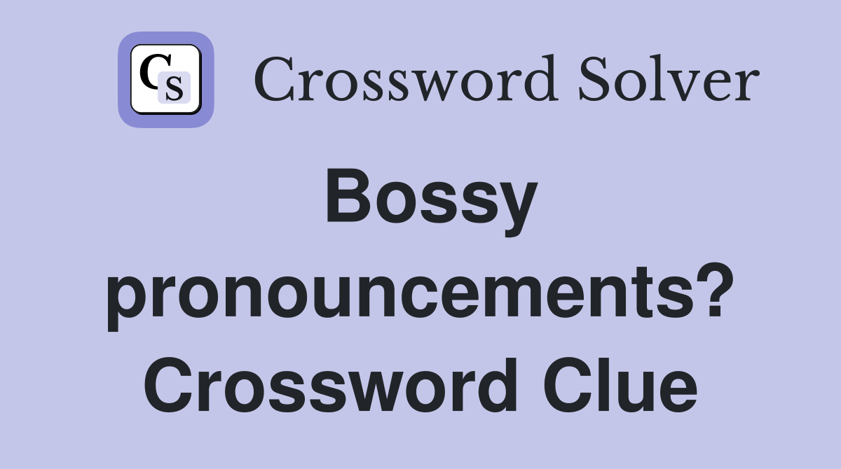 Bossy pronouncements? Crossword Clue
