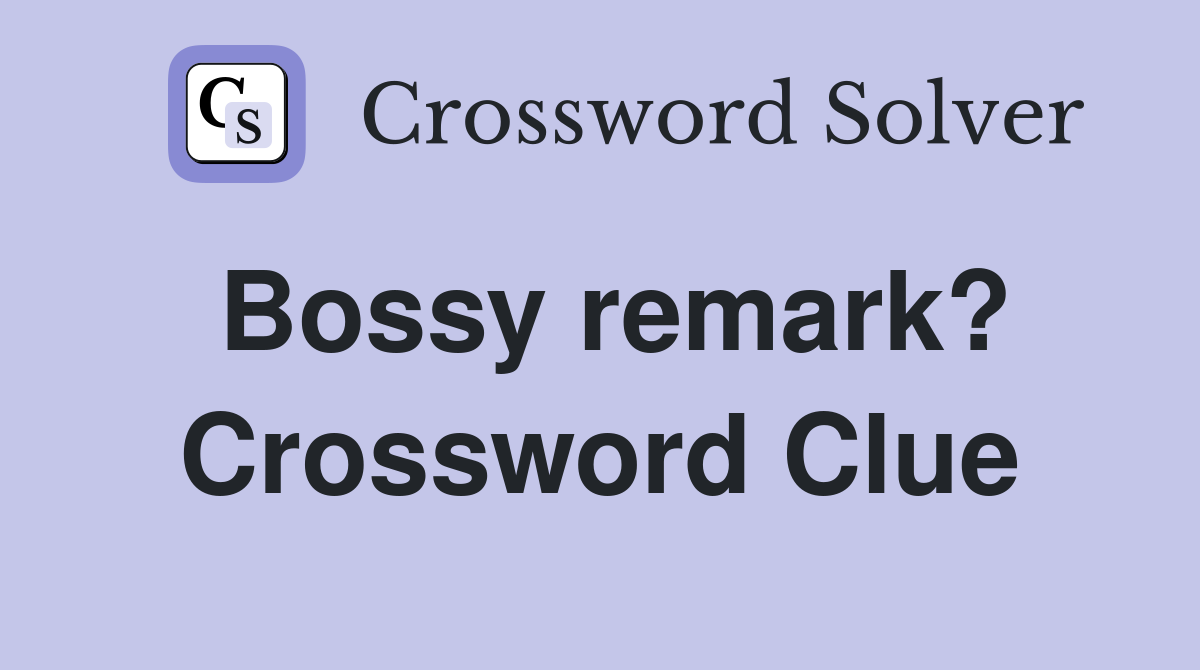 Bossy remark? Crossword Clue Answers Crossword Solver