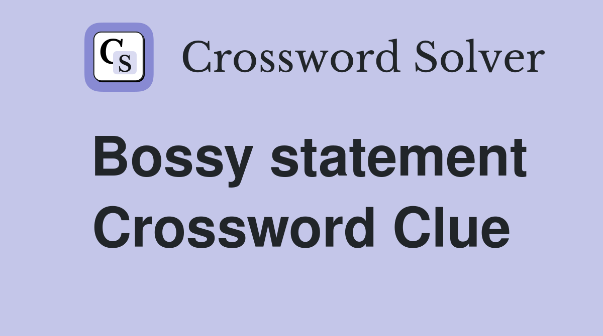 Bossy statement Crossword Clue