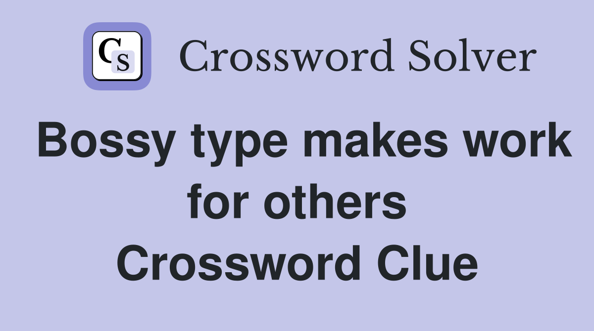 Bossy type makes work for others Crossword Clue