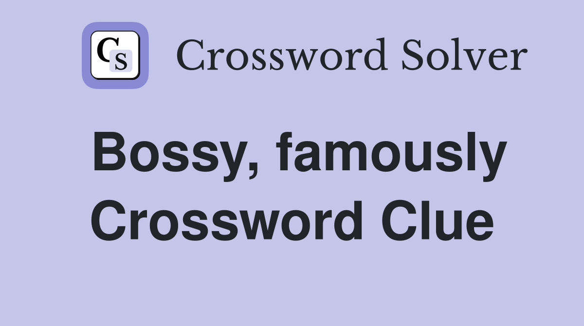 Bossy, famously Crossword Clue