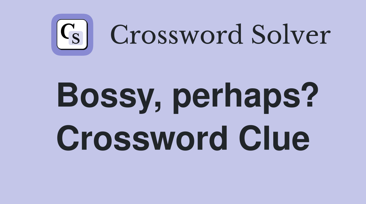 Bossy, perhaps? Crossword Clue