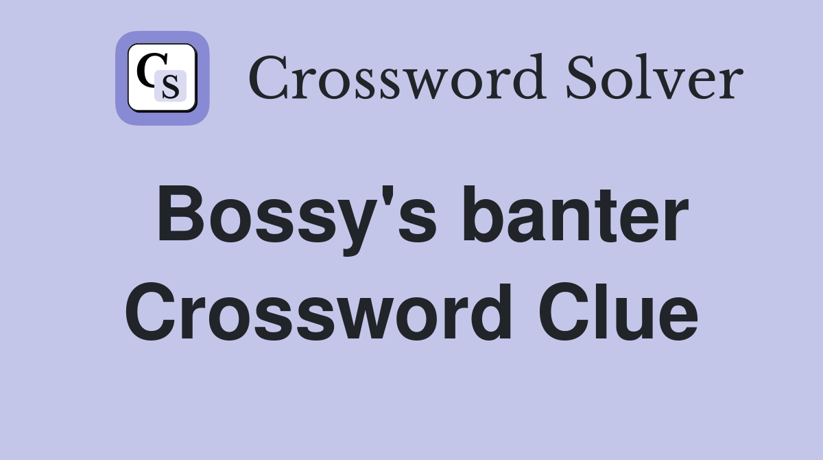 Bossy's banter Crossword Clue