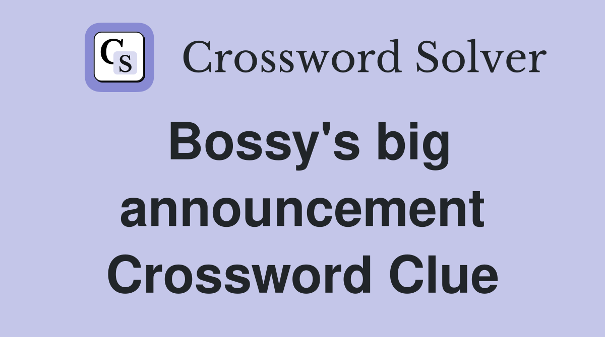 Bossy's big announcement Crossword Clue