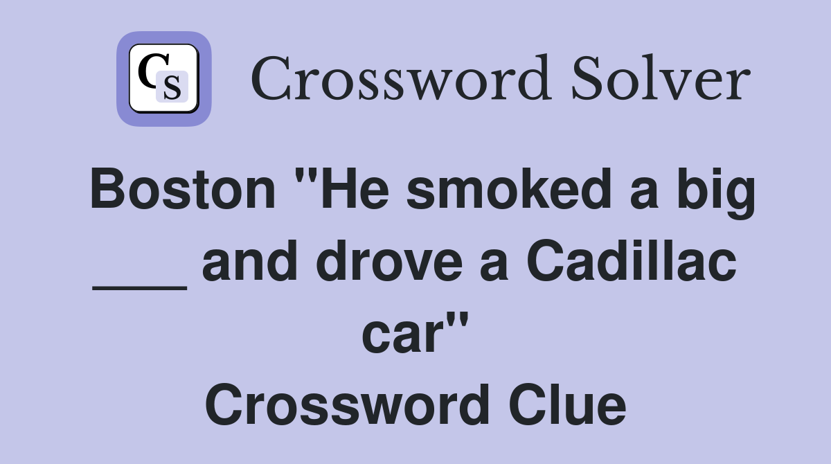 Boston "He smoked a big ___ and drove a Cadillac car" Crossword Clue