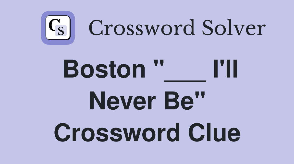 Boston "___ I'll Never Be" Crossword Clue