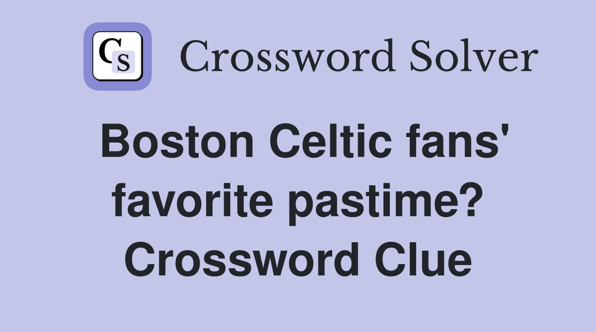 Boston Celtic fans' favorite pastime? Crossword Clue