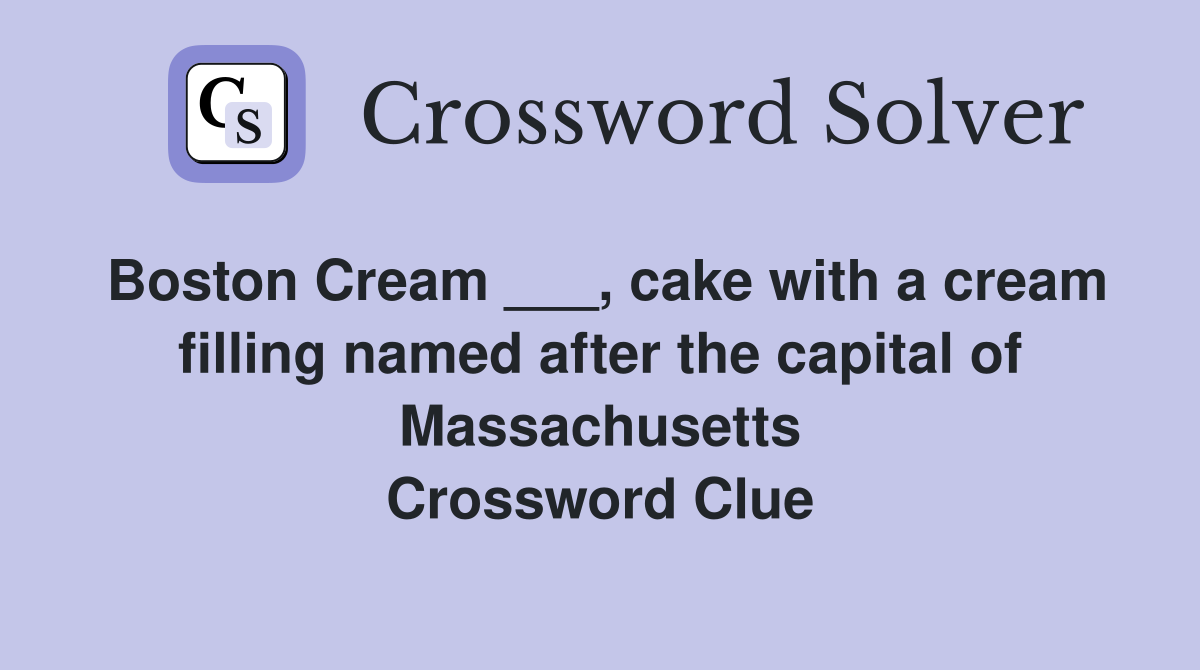 Boston Cream ___, cake with a cream filling named after the capital of Massachusetts Crossword Clue