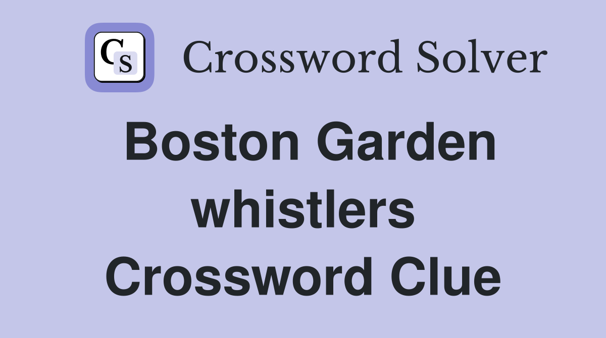 Boston Garden whistlers Crossword Clue