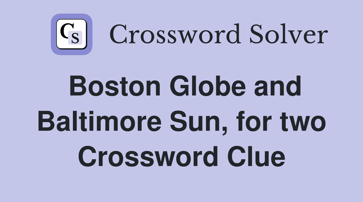 Boston Globe and Baltimore Sun, for two Crossword Clue