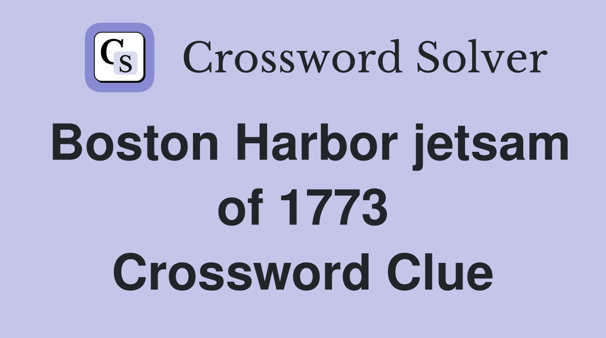 Boston Harbor jetsam of 1773 Crossword Clue