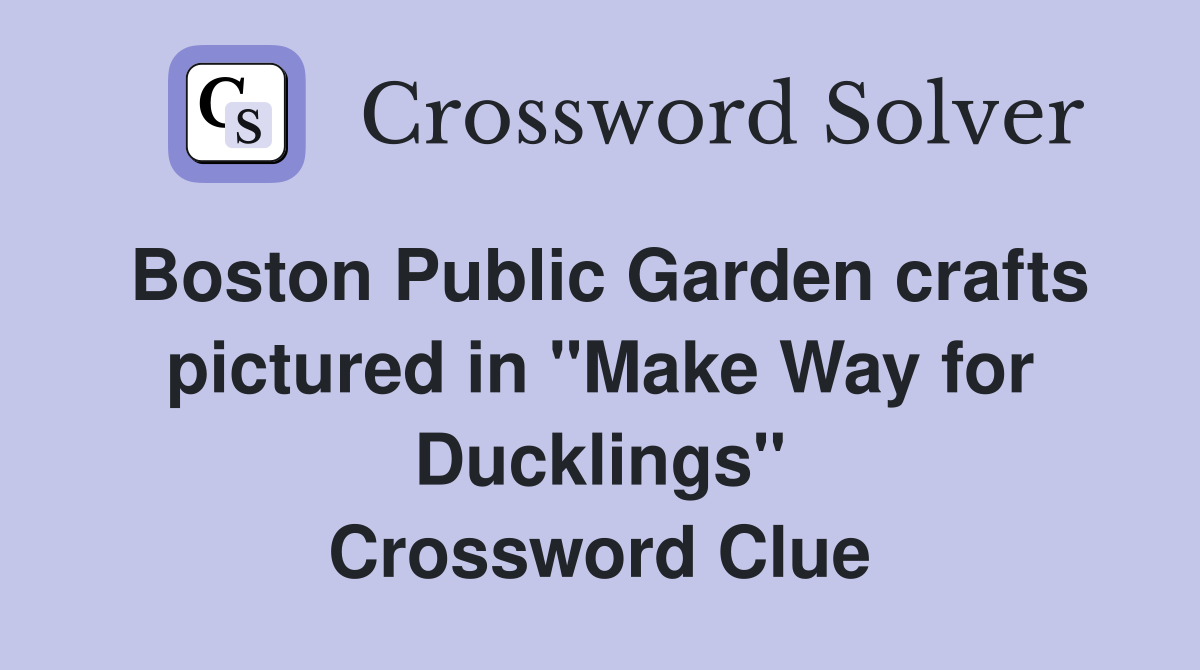 Boston Public Garden crafts pictured in "Make Way for Ducklings" Crossword Clue