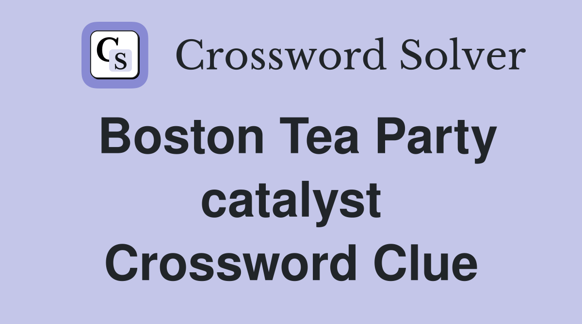 Boston Tea Party catalyst Crossword Clue