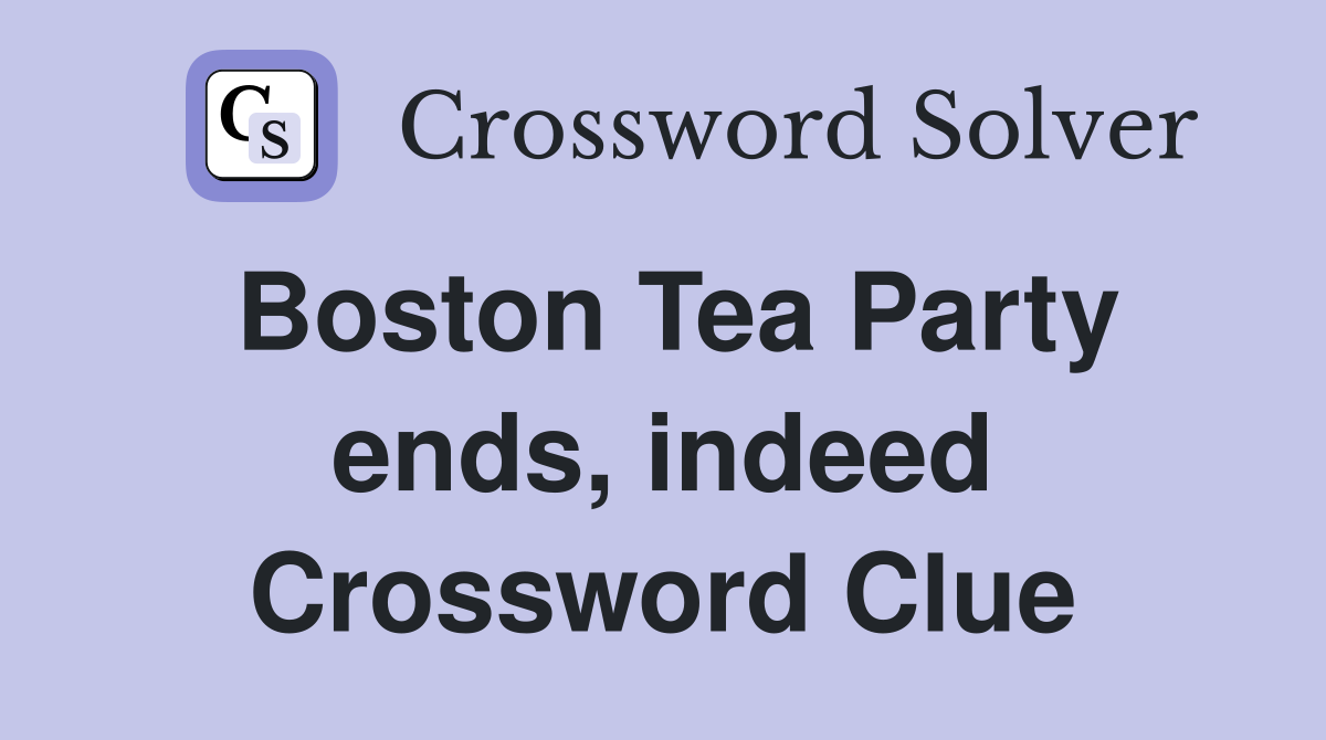 Boston Tea Party ends, indeed Crossword Clue