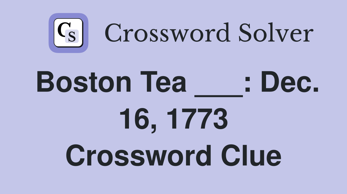 Boston Tea ___: Dec. 16, 1773 Crossword Clue