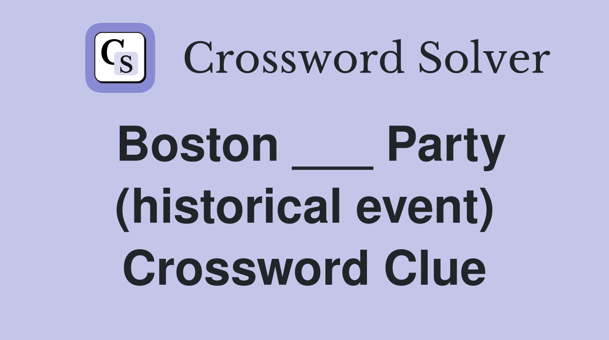 Boston ___ Party (historical event) Crossword Clue