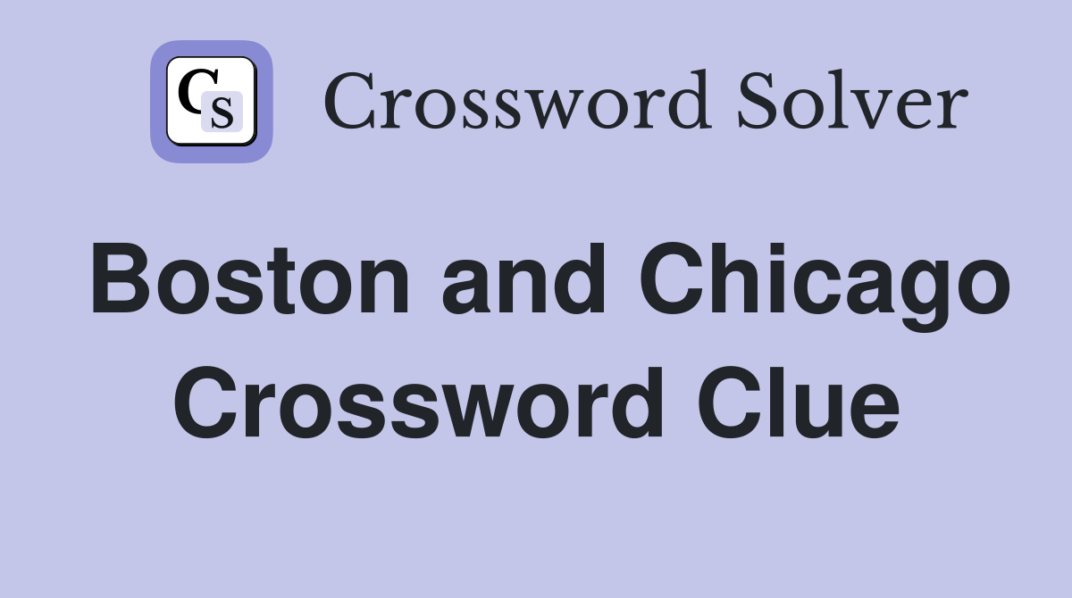 Boston and Chicago Crossword Clue