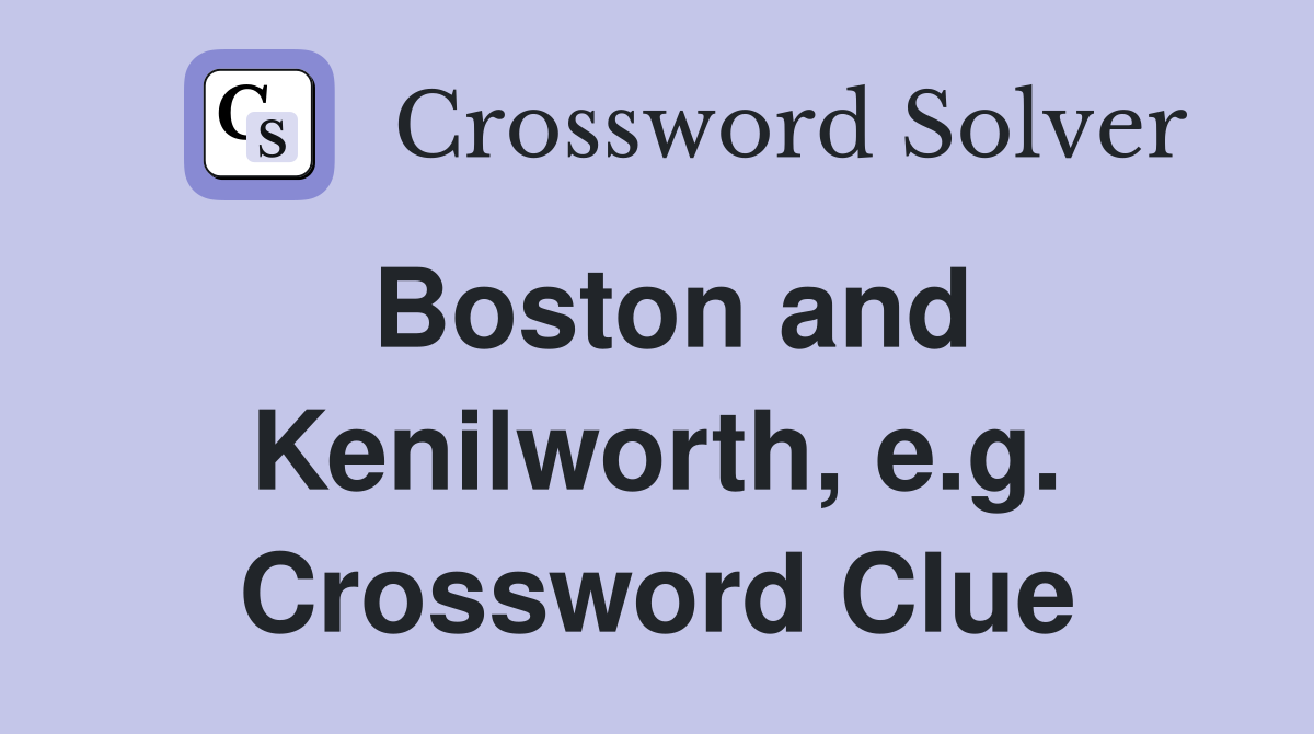 Boston and Kenilworth, e.g. Crossword Clue