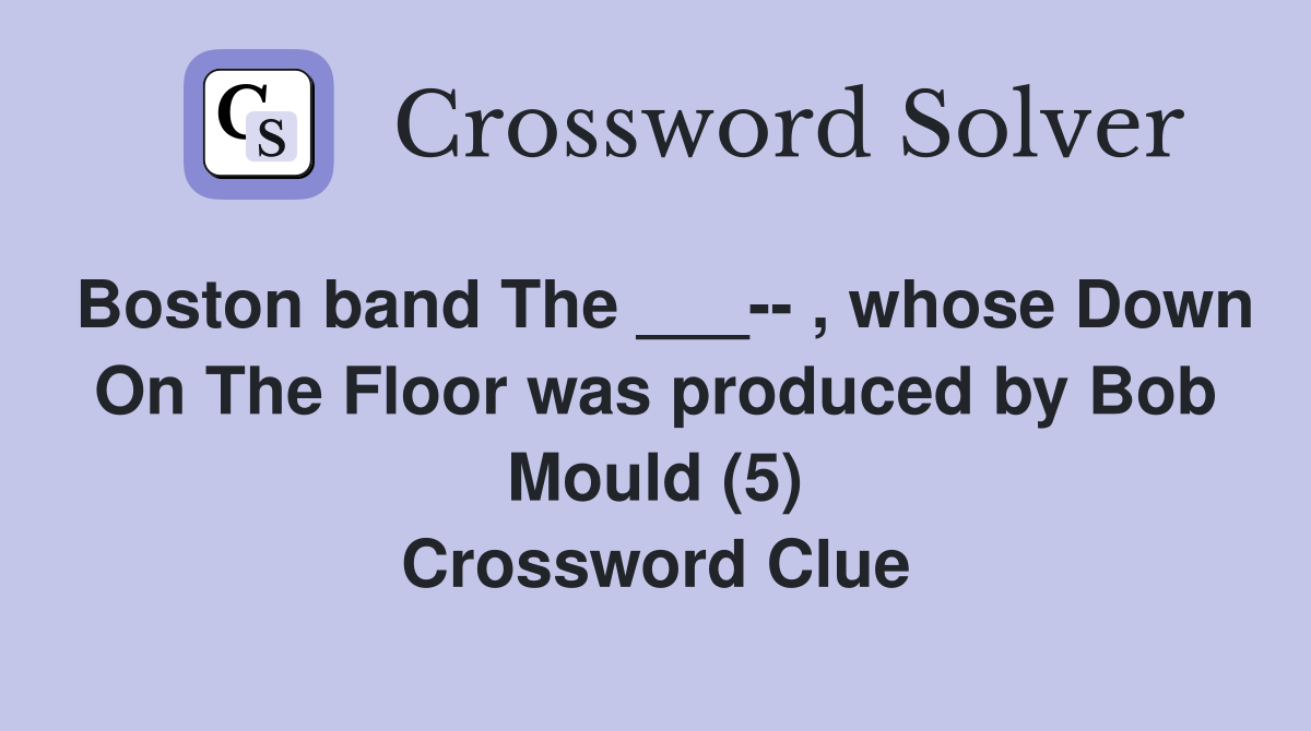 Boston band The ___-- , whose Down On The Floor was produced by Bob Mould (5) Crossword Clue