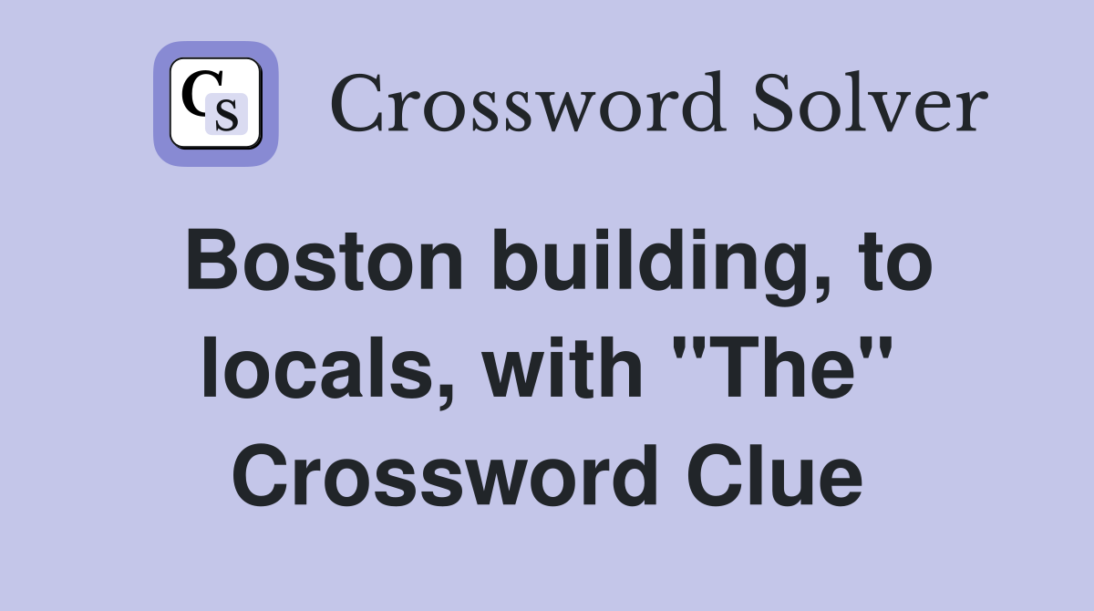 Boston building, to locals, with "The" Crossword Clue