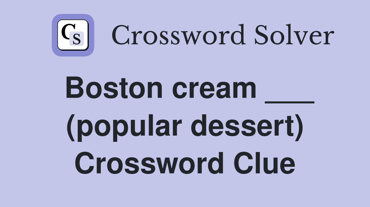 Boston cream ___ (popular dessert) Crossword Clue