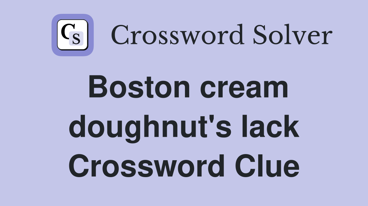 Boston cream doughnut's lack Crossword Clue