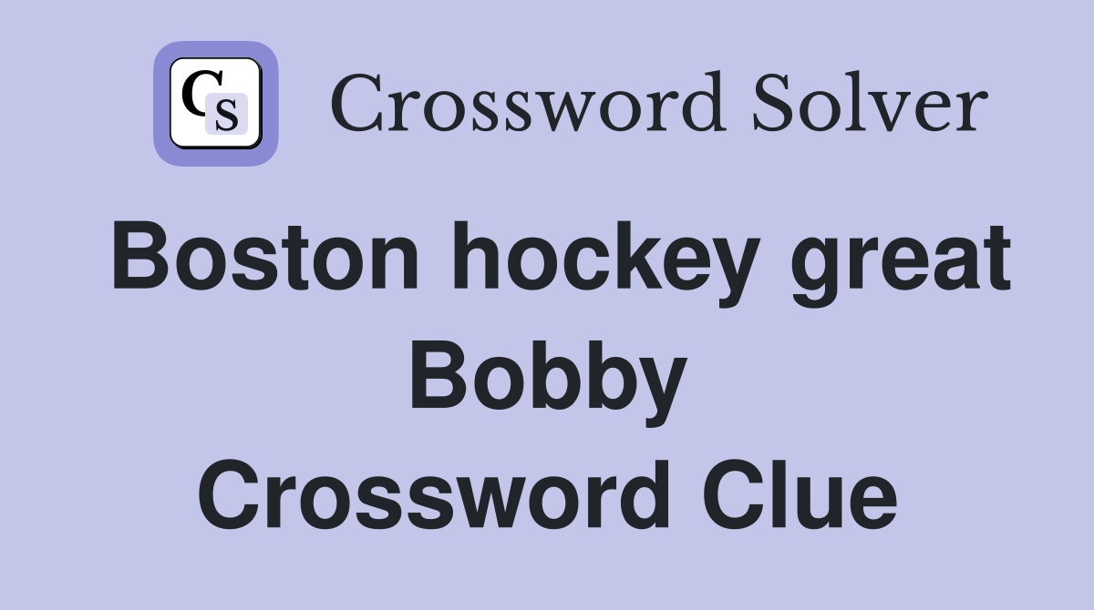 Boston hockey great Bobby Crossword Clue