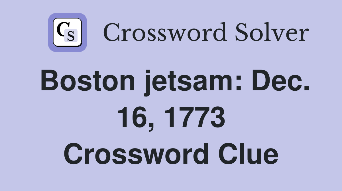 Boston jetsam: Dec. 16, 1773 Crossword Clue