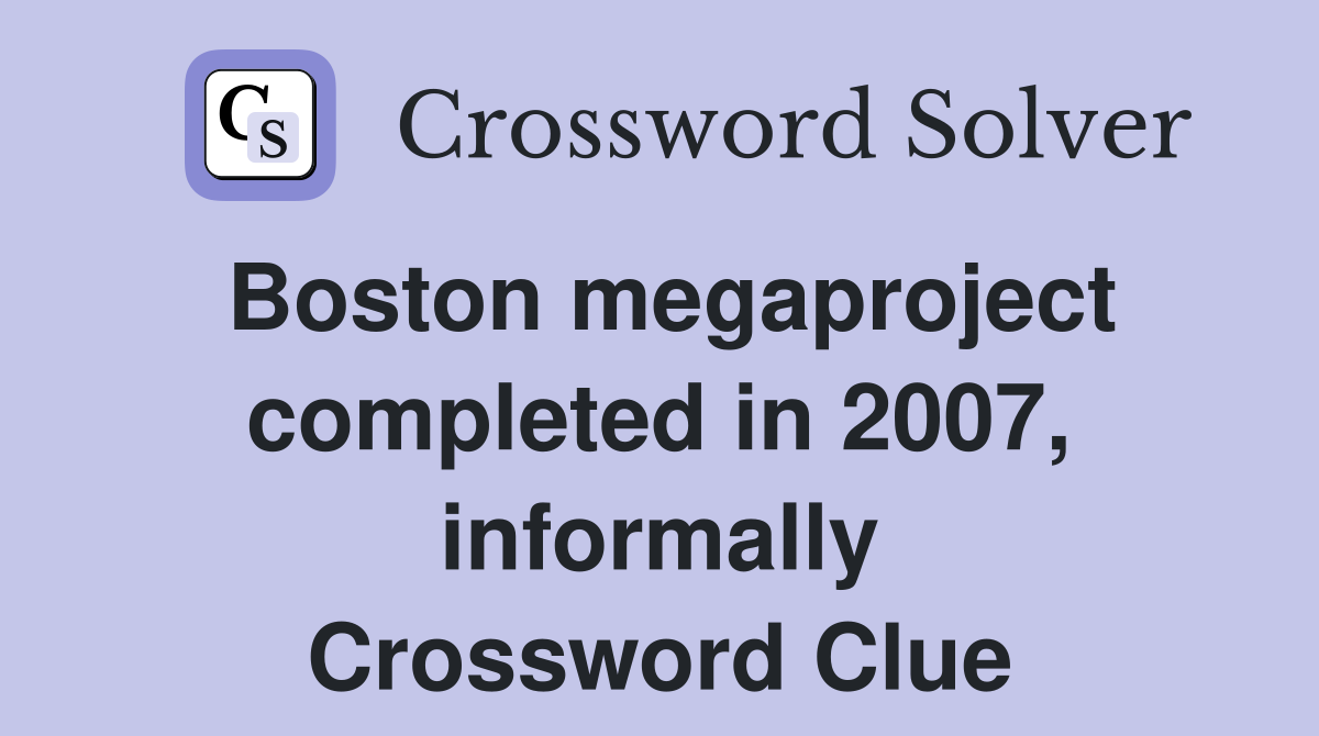 Boston megaproject completed in 2007, informally Crossword Clue