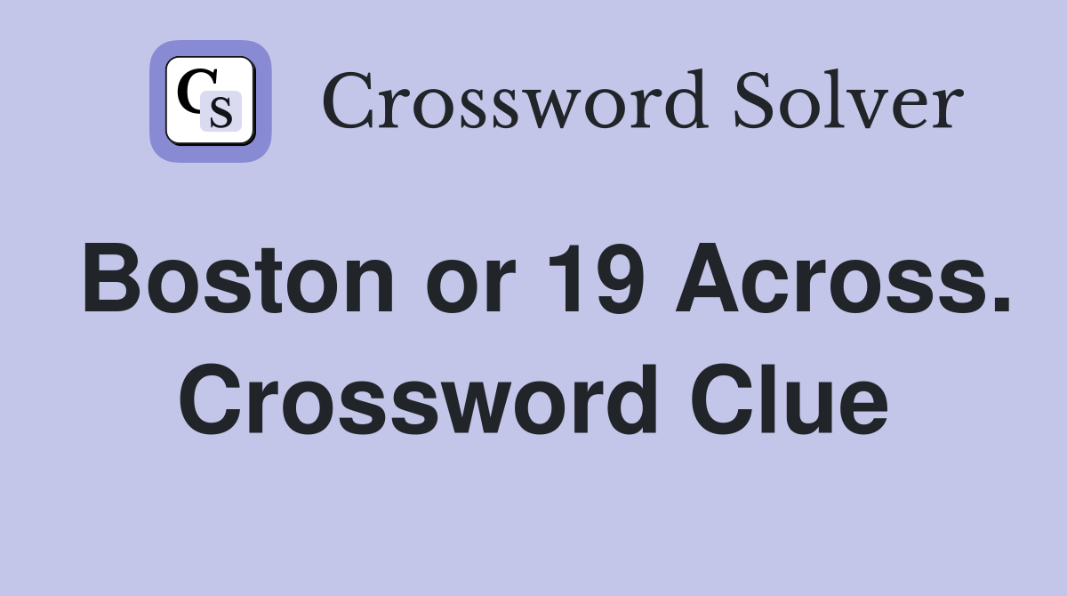 Boston or 19 Across. Crossword Clue
