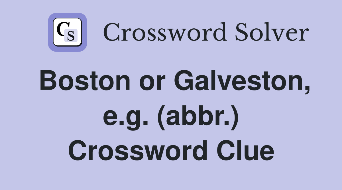 Boston or Galveston, e.g. (abbr.) Crossword Clue