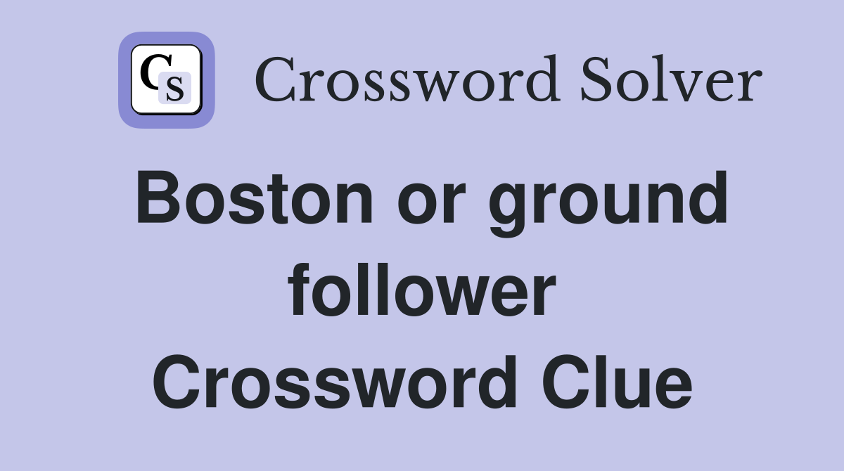 Boston or ground follower Crossword Clue