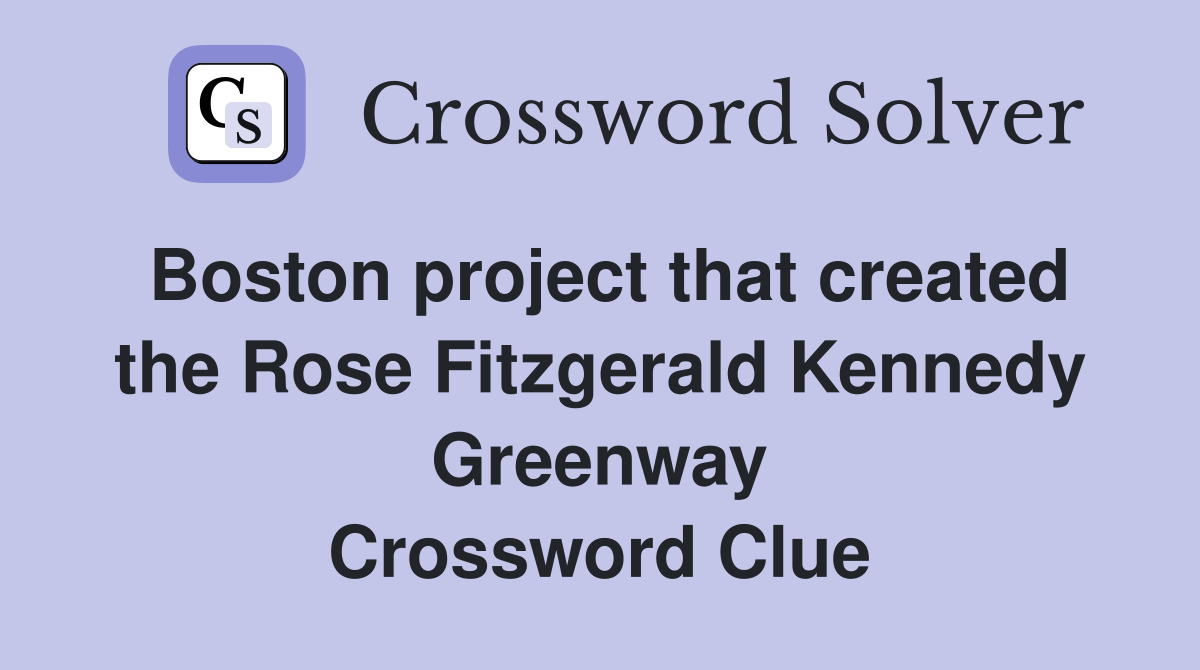 Boston project that created the Rose Fitzgerald Kennedy Greenway Crossword Clue