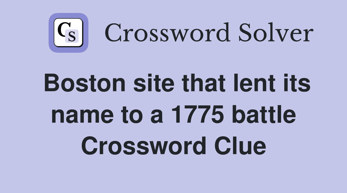 Boston site that lent its name to a 1775 battle Crossword Clue