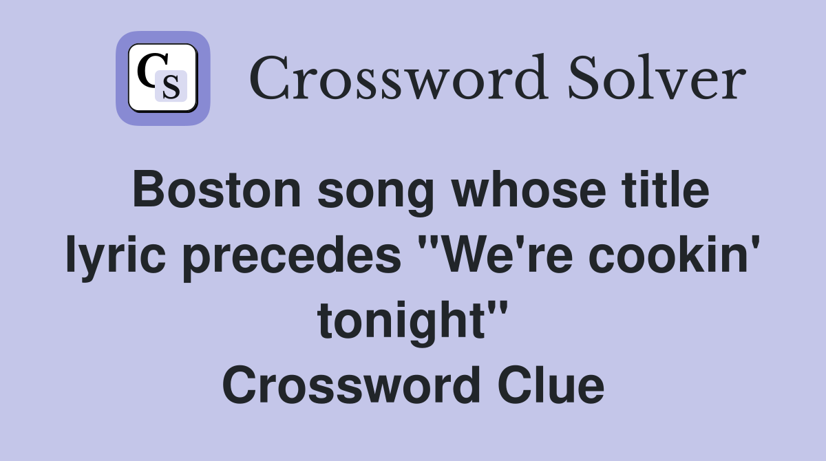 Boston song whose title lyric precedes "We're cookin' tonight" Crossword Clue