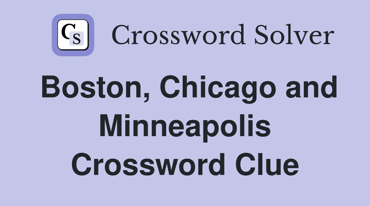 Boston, Chicago and Minneapolis Crossword Clue