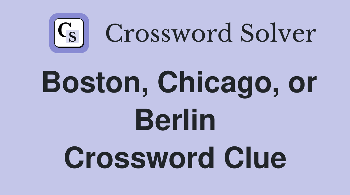 Boston, Chicago, or Berlin Crossword Clue