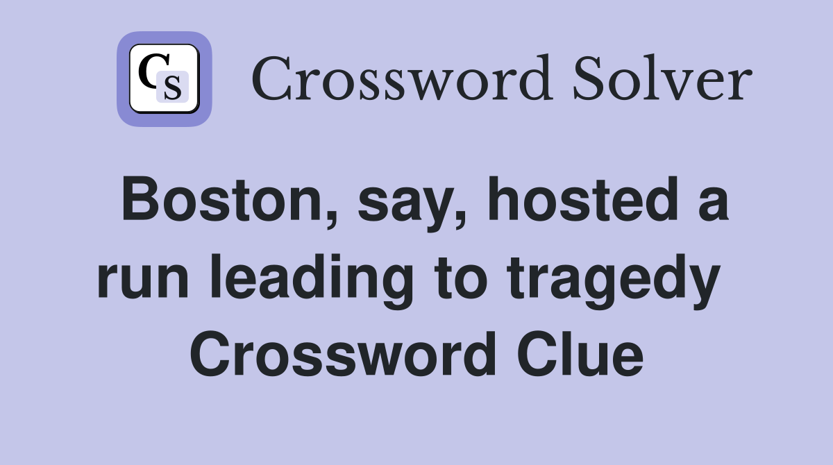 Boston, say, hosted a run leading to tragedy  Crossword Clue