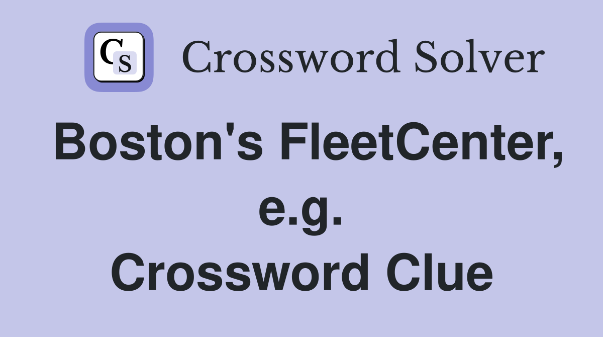 Boston's FleetCenter, e.g. Crossword Clue
